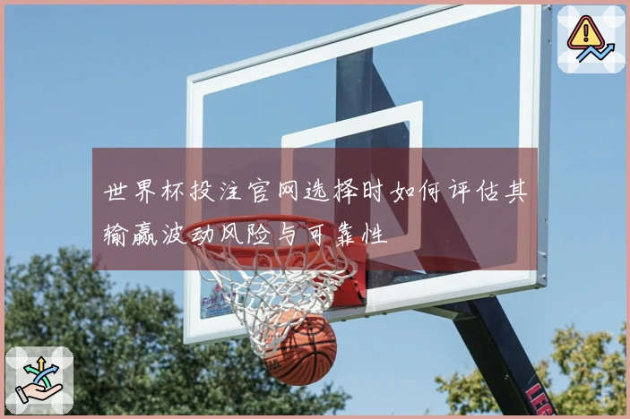 世界杯投注官网选择时如何评估其输赢波动风险与可靠性