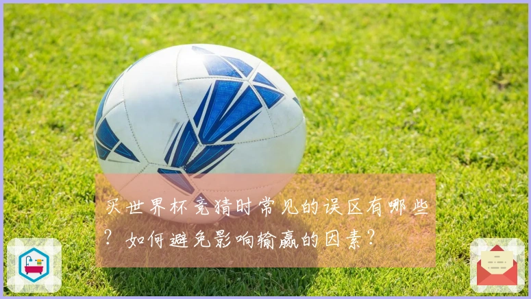买世界杯竞猜时常见的误区有哪些？如何避免影响输赢的因素？