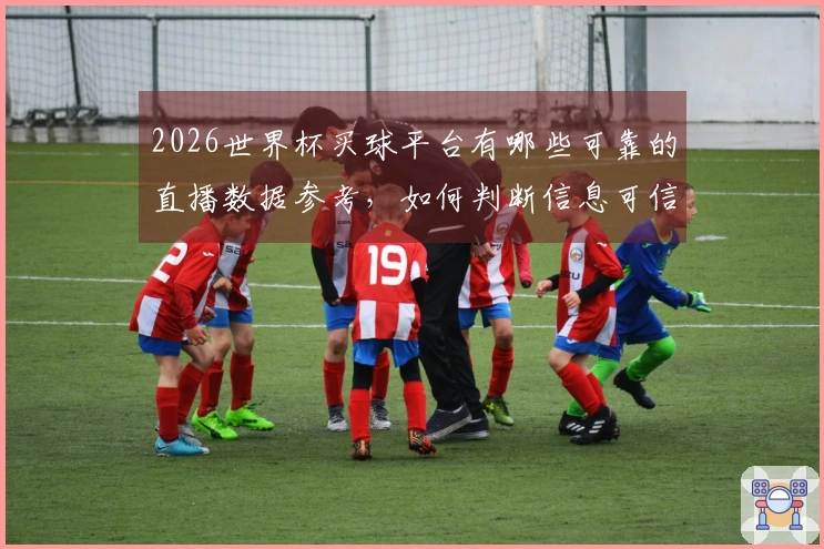 2026世界杯买球平台有哪些可靠的直播数据参考，如何判断信息可信度