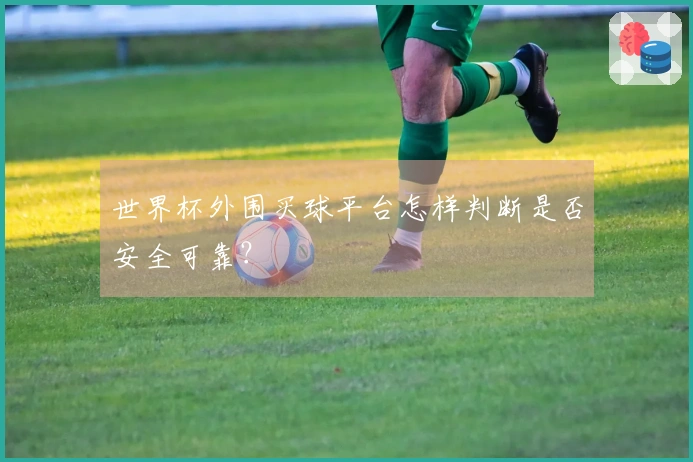 世界杯外围买球平台怎样判断是否安全可靠？
