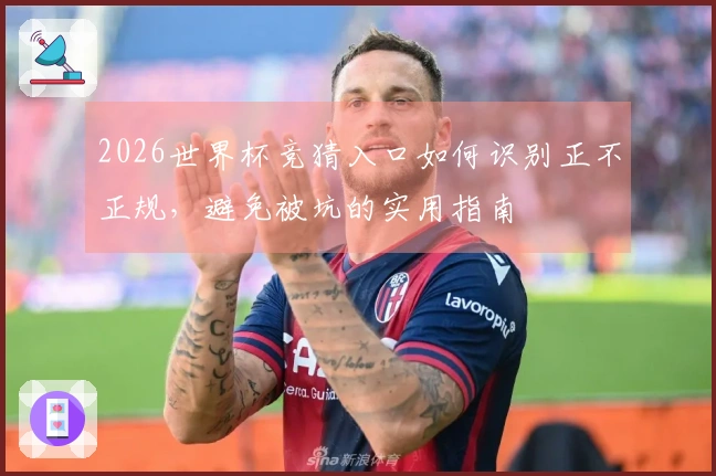2026世界杯竞猜入口如何识别正不正规，避免被坑的实用指南