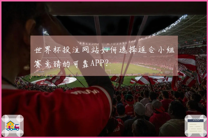 世界杯投注网站如何选择适合小组赛竞猜的可靠APP？