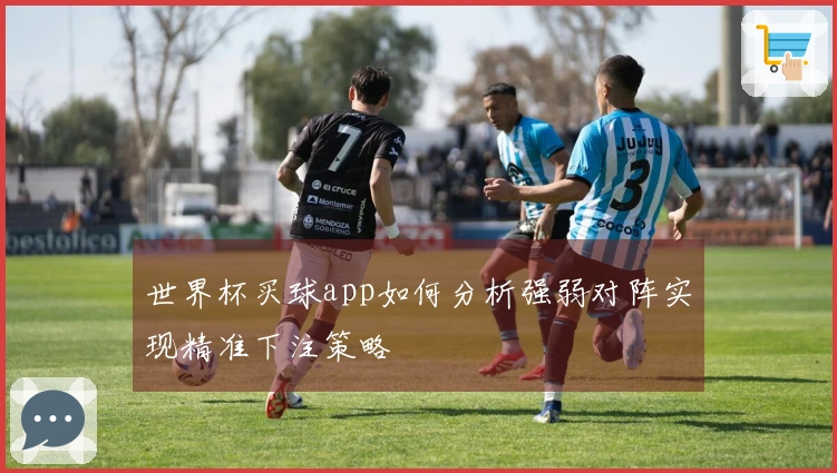 世界杯买球app如何分析强弱对阵实现精准下注策略