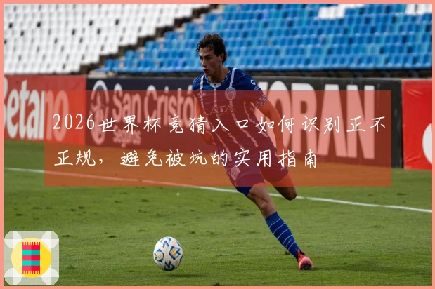 2026世界杯竞猜入口如何识别正不正规，避免被坑的实用指南