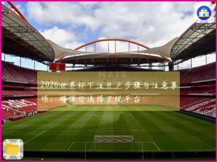 2026世界杯下注开户步骤与注意事项，确保你选择正规平台