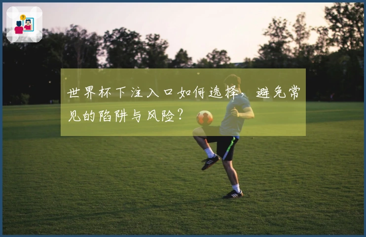 世界杯下注入口如何选择，避免常见的陷阱与风险？