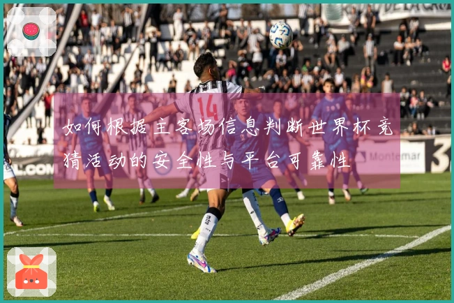 如何根据主客场信息判断世界杯竞猜活动的安全性与平台可靠性