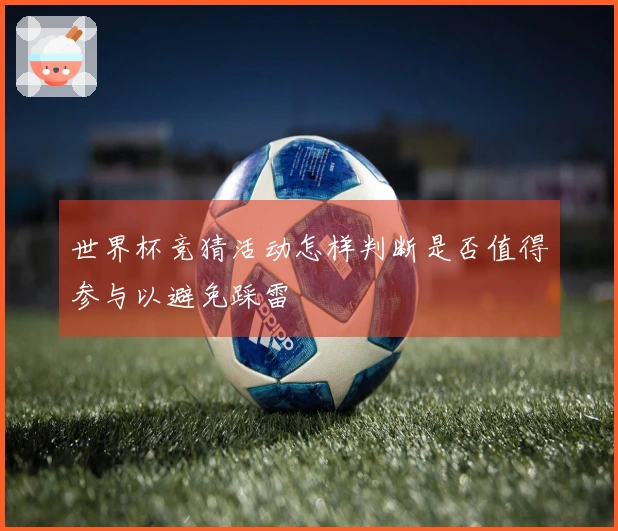 世界杯竞猜活动怎样判断是否值得参与以避免踩雷