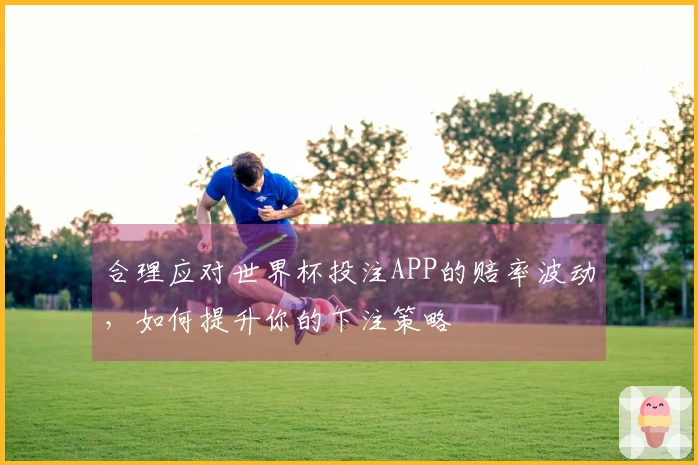 合理应对世界杯投注APP的赔率波动，如何提升你的下注策略