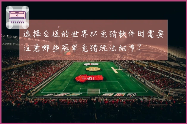 选择合适的世界杯竞猜软件时需要注意哪些冠军竞猜玩法细节？