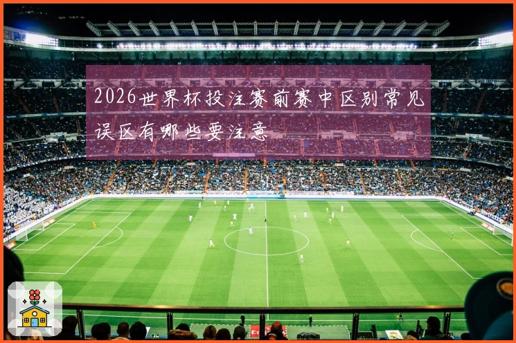 2026世界杯投注赛前赛中区别常见误区有哪些要注意