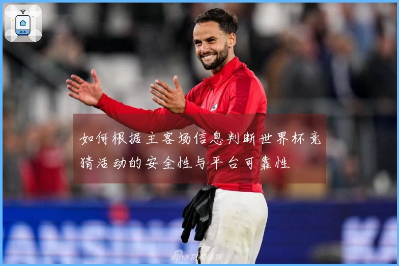 如何根据主客场信息判断世界杯竞猜活动的安全性与平台可靠性