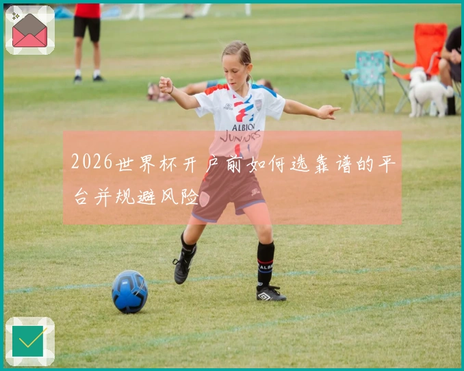 2026世界杯开户前如何选靠谱的平台并规避风险