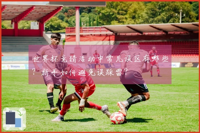 世界杯竞猜活动中常见误区有哪些？新手如何避免误踩雷？