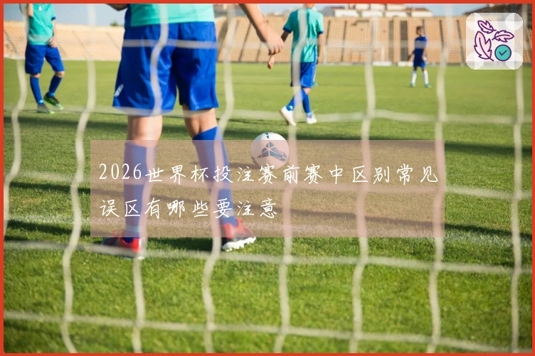 2026世界杯投注赛前赛中区别常见误区有哪些要注意