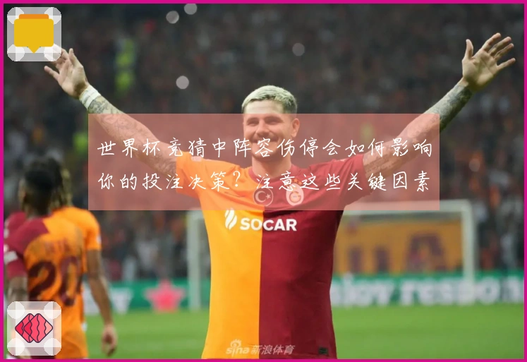 世界杯竞猜中阵容伤停会如何影响你的投注决策？注意这些关键因素避免失误！