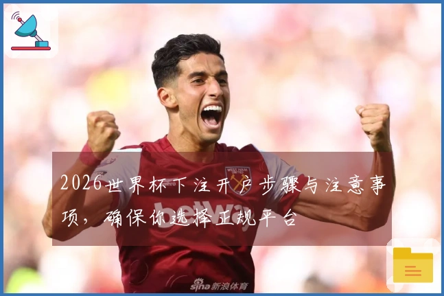 2026世界杯下注开户步骤与注意事项，确保你选择正规平台